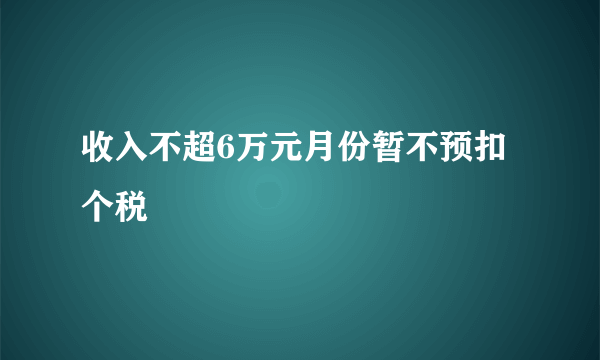 收入不超6万元月份暂不预扣个税