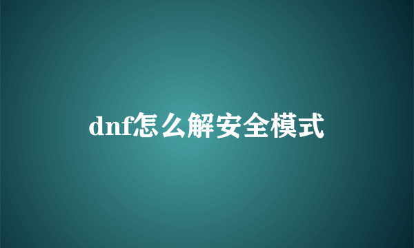 dnf怎么解安全模式