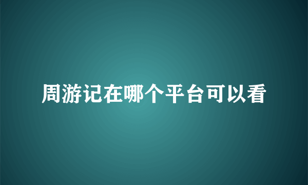 周游记在哪个平台可以看