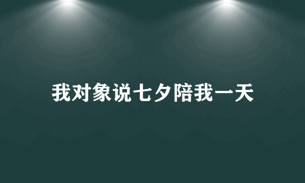 我对象说七夕陪我一天