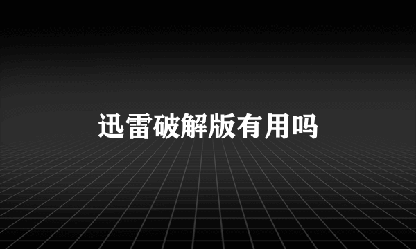 迅雷破解版有用吗