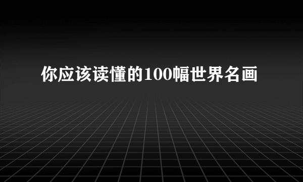 你应该读懂的100幅世界名画