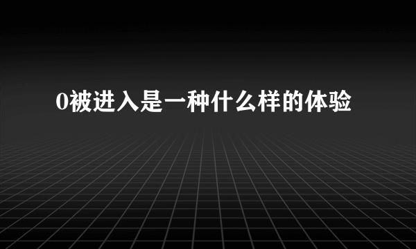 0被进入是一种什么样的体验