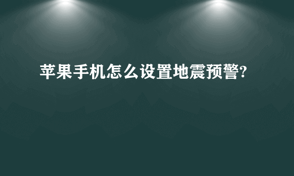 苹果手机怎么设置地震预警?