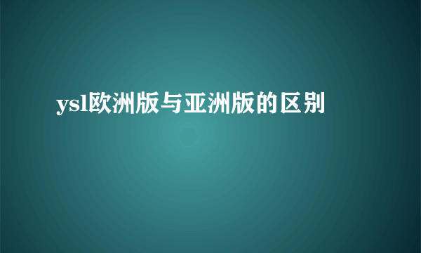 ysl欧洲版与亚洲版的区别