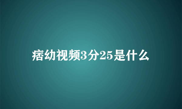 痞幼视频3分25是什么