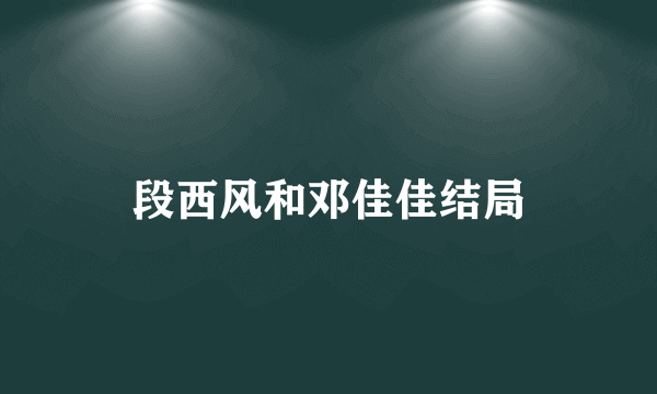 段西风和邓佳佳结局