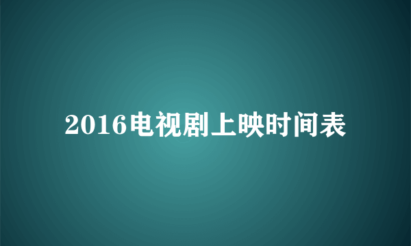 2016电视剧上映时间表