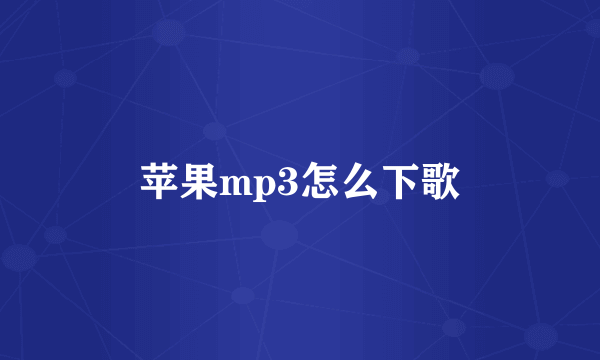 苹果mp3怎么下歌