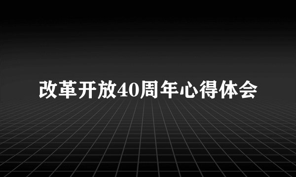 改革开放40周年心得体会