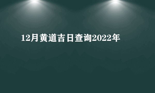 12月黄道吉日查询2022年