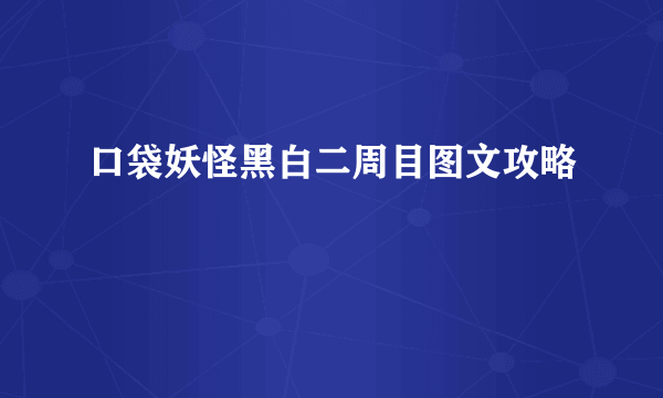 口袋妖怪黑白二周目图文攻略