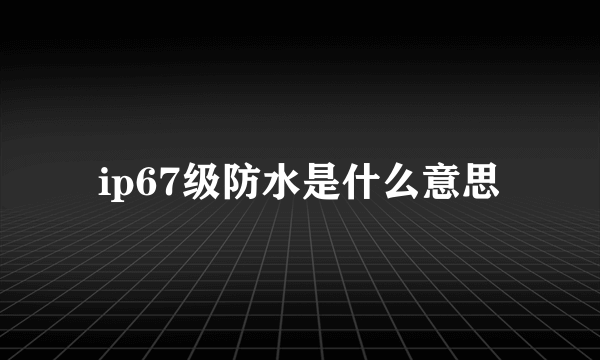 ip67级防水是什么意思