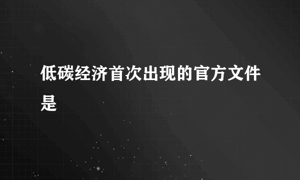 低碳经济首次出现的官方文件是