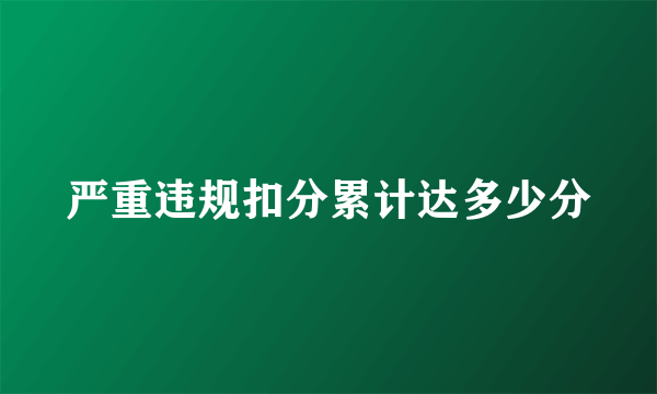 严重违规扣分累计达多少分