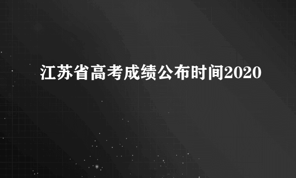 江苏省高考成绩公布时间2020