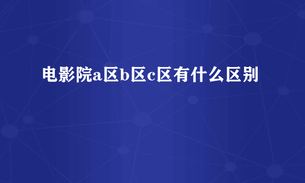 电影院a区b区c区有什么区别