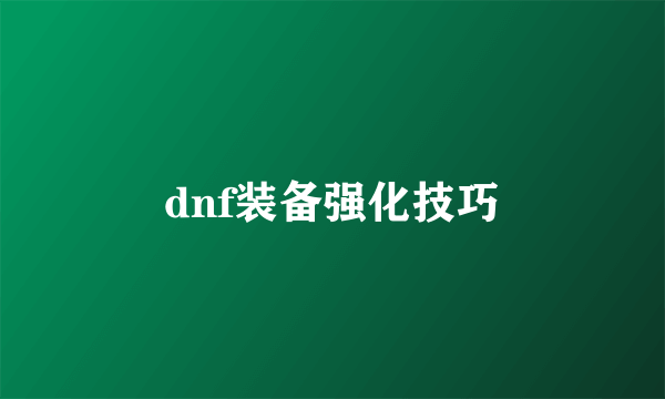 dnf装备强化技巧