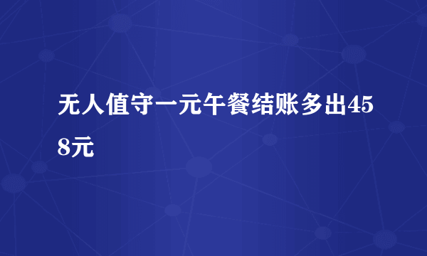 无人值守一元午餐结账多出458元