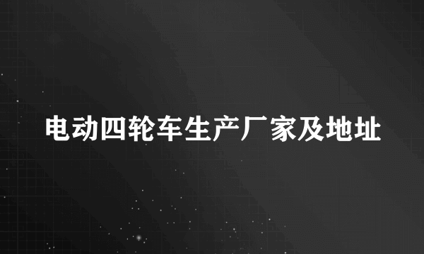 电动四轮车生产厂家及地址