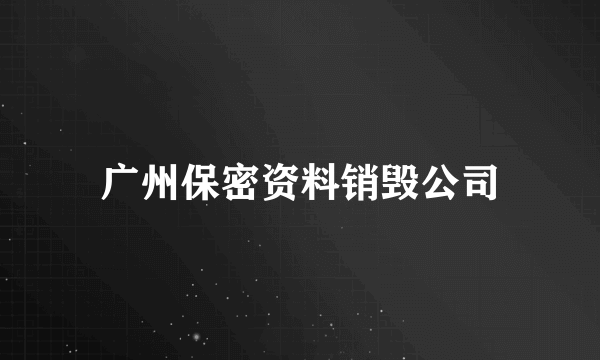 广州保密资料销毁公司