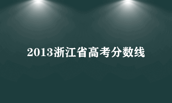 2013浙江省高考分数线