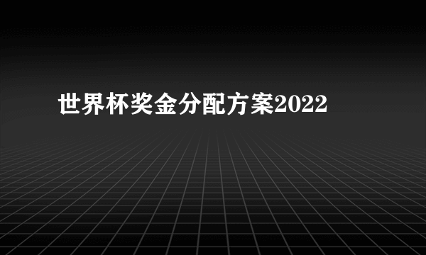 世界杯奖金分配方案2022