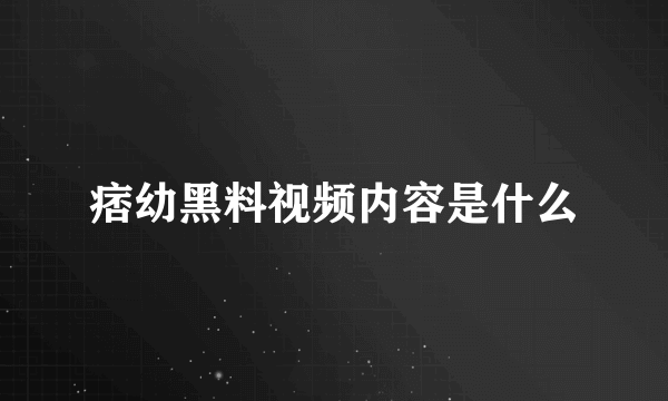 痞幼黑料视频内容是什么