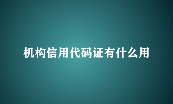 机构信用代码证有什么用