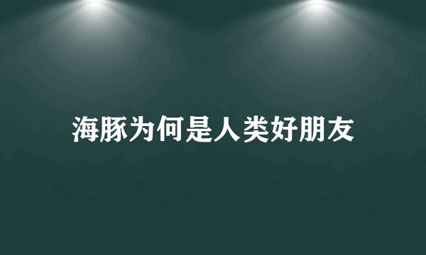 海豚为何是人类好朋友