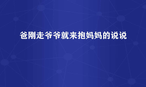 爸刚走爷爷就来抱妈妈的说说