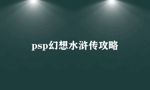 psp幻想水浒传攻略