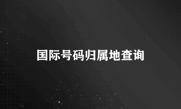 国际号码归属地查询