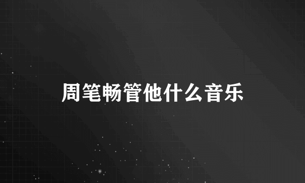 周笔畅管他什么音乐