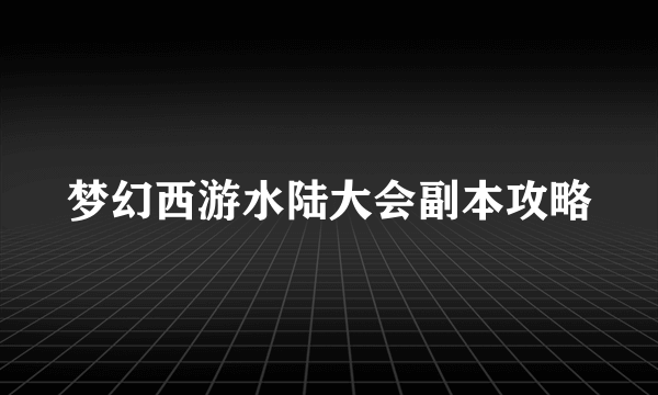 梦幻西游水陆大会副本攻略