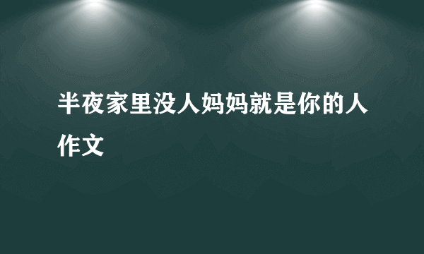 半夜家里没人妈妈就是你的人作文