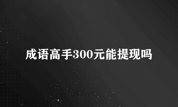 成语高手300元能提现吗