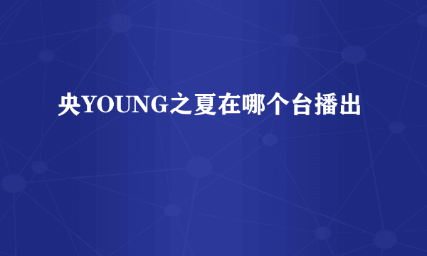 央YOUNG之夏在哪个台播出