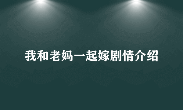 我和老妈一起嫁剧情介绍