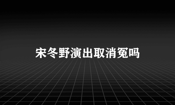 宋冬野演出取消冤吗