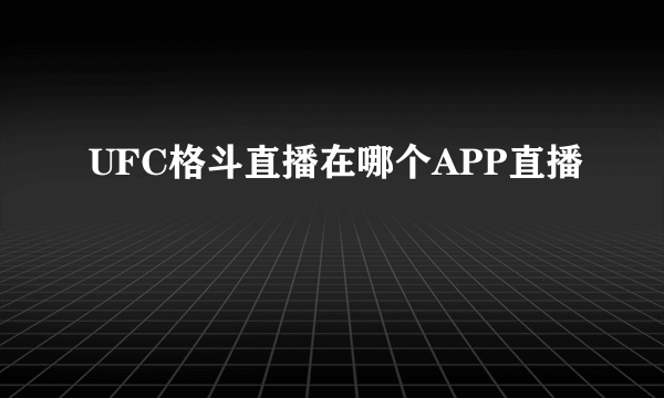 UFC格斗直播在哪个APP直播