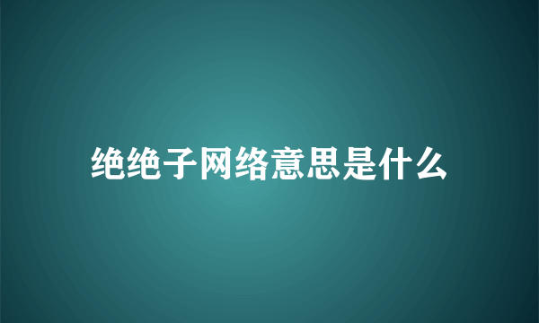 绝绝子网络意思是什么