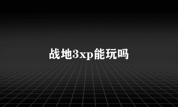 战地3xp能玩吗