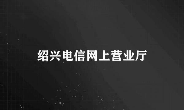 绍兴电信网上营业厅