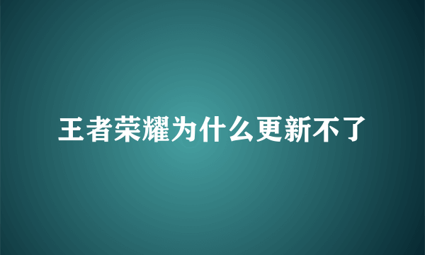 王者荣耀为什么更新不了