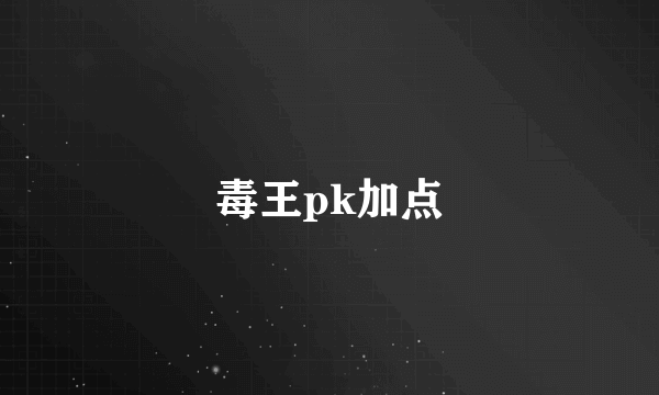 毒王pk加点