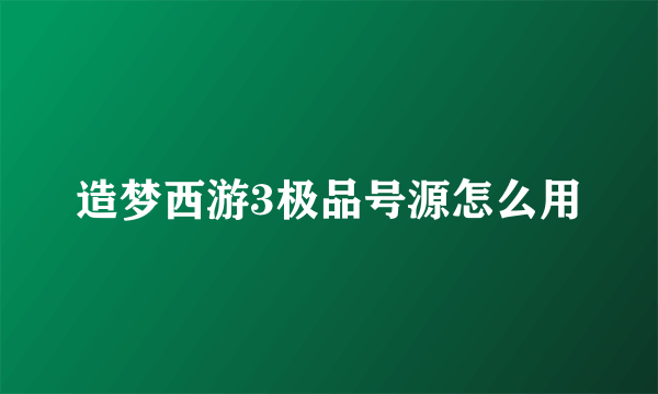 造梦西游3极品号源怎么用