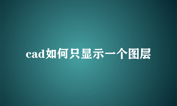 cad如何只显示一个图层