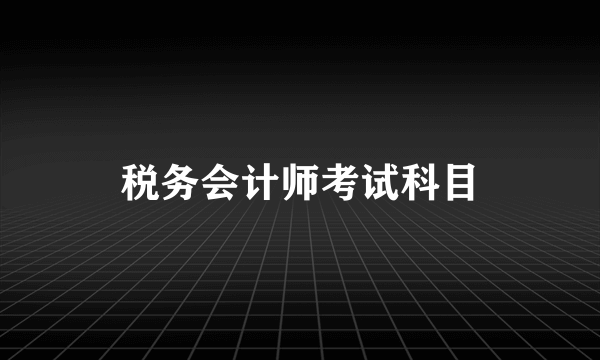 税务会计师考试科目