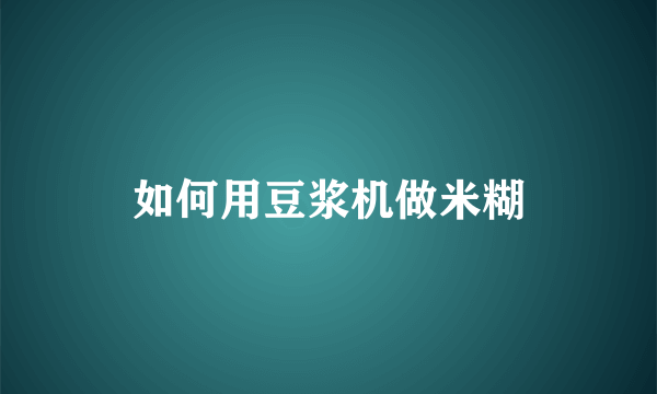 如何用豆浆机做米糊